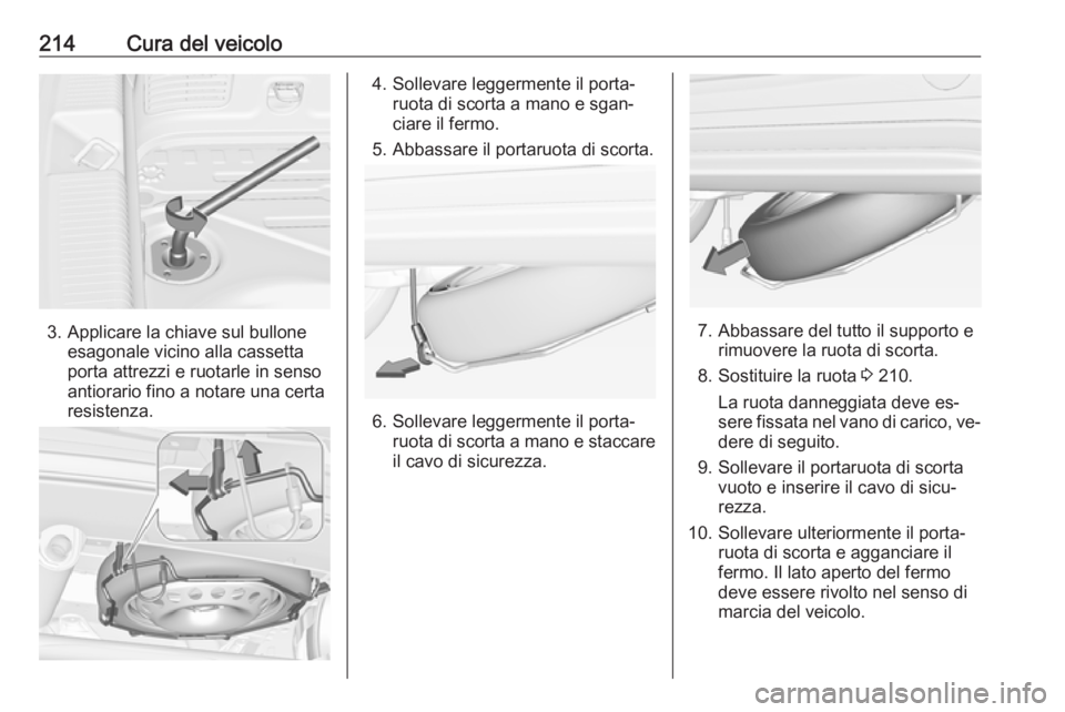 OPEL ADAM 2016.5 Manuale di uso e manutenzione (in Italian) 214Cura del veicolo
3. Applicare la chiave sul bulloneesagonale vicino alla cassetta
porta attrezzi e ruotarle in senso
antiorario fino a notare una certa
resistenza.
4. Sollevare leggermente il porta OPEL ADAM 2016.5 Manuale di uso e manutenzione (in Italian) 214Cura del veicolo
3. Applicare la chiave sul bulloneesagonale vicino alla cassetta
porta attrezzi e ruotarle in senso
antiorario fino a notare una certa
resistenza.
4. Sollevare leggermente il porta