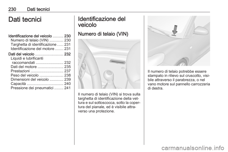 OPEL ADAM 2016.5 Manuale di uso e manutenzione (in Italian) 230Dati tecniciDati tecniciIdentificazione del veicolo..........230
Numero di telaio (VIN) .............230
Targhetta di identificazione .....231
Identificazione del motore .......231
Dati del veicolo OPEL ADAM 2016.5 Manuale di uso e manutenzione (in Italian) 230Dati tecniciDati tecniciIdentificazione del veicolo..........230
Numero di telaio (VIN) .............230
Targhetta di identificazione .....231
Identificazione del motore .......231
Dati del veicolo