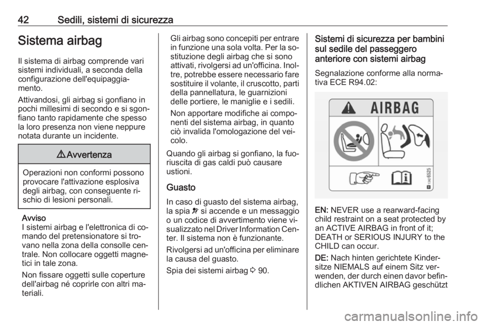 OPEL ADAM 2016.5  Manuale di uso e manutenzione (in Italian) 42Sedili, sistemi di sicurezzaSistema airbagIl sistema di airbag comprende vari
sistemi individuali, a seconda della
configurazione dell'equipaggia‐
mento.
Attivandosi, gli airbag si gonfiano in