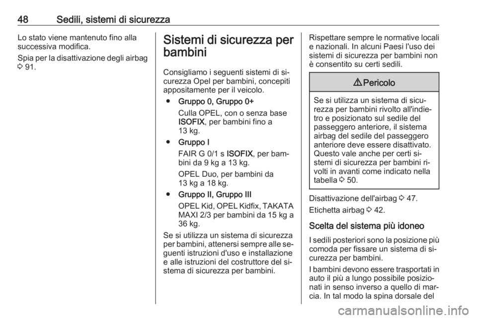 OPEL ADAM 2016.5  Manuale di uso e manutenzione (in Italian) 48Sedili, sistemi di sicurezzaLo stato viene mantenuto fino alla
successiva modifica.
Spia per la disattivazione degli airbag
3  91.Sistemi di sicurezza per
bambini
Consigliamo i seguenti sistemi di s