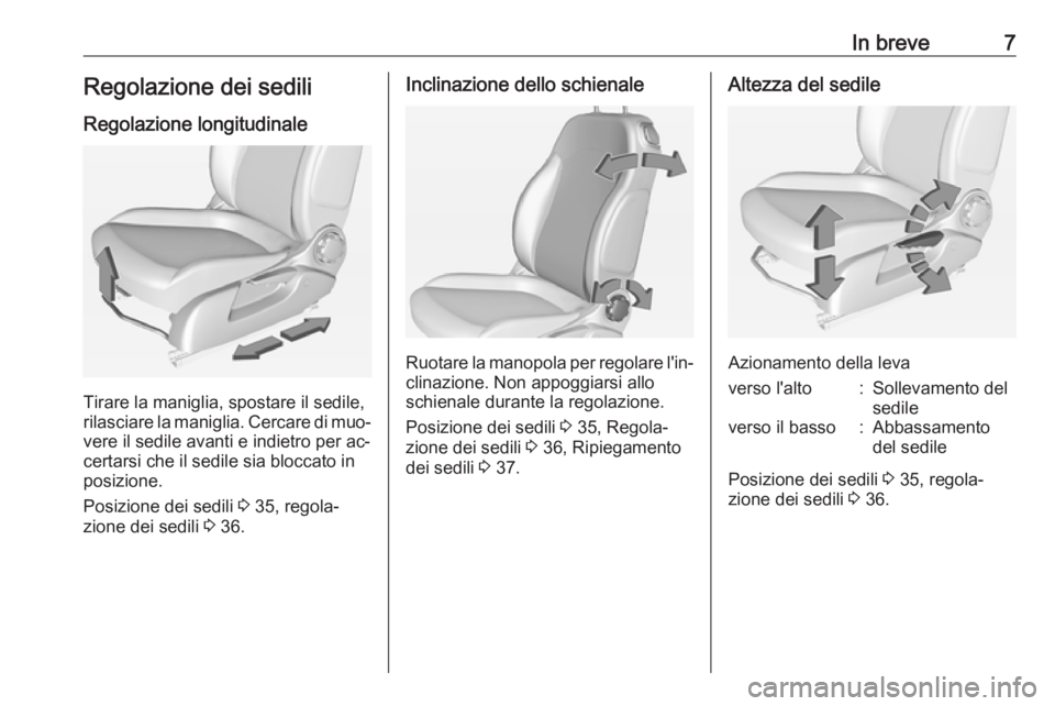 OPEL ADAM 2016.5  Manuale di uso e manutenzione (in Italian) In breve7Regolazione dei sediliRegolazione longitudinale
Tirare la maniglia, spostare il sedile,
rilasciare la maniglia. Cercare di muo‐ vere il sedile avanti e indietro per ac‐
certarsi che il se