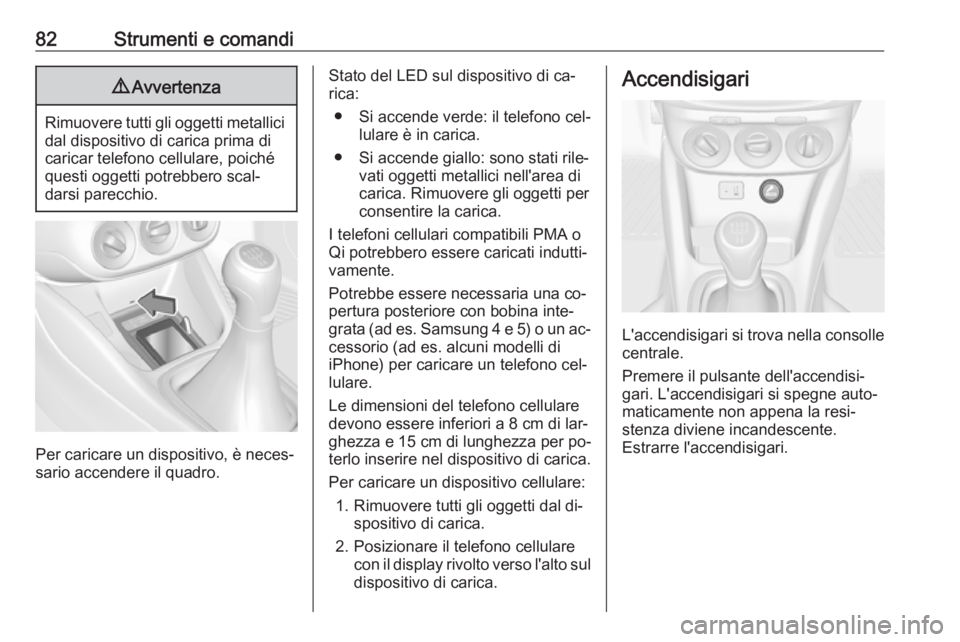 OPEL ADAM 2016.5 Manuale di uso e manutenzione (in Italian) 82Strumenti e comandi9Avvertenza
Rimuovere tutti gli oggetti metallici
dal dispositivo di carica prima di
caricar telefono cellulare, poiché
questi oggetti potrebbero scal‐
darsi parecchio.
Per car OPEL ADAM 2016.5 Manuale di uso e manutenzione (in Italian) 82Strumenti e comandi9Avvertenza
Rimuovere tutti gli oggetti metallici
dal dispositivo di carica prima di
caricar telefono cellulare, poiché
questi oggetti potrebbero scal‐
darsi parecchio.
Per car
