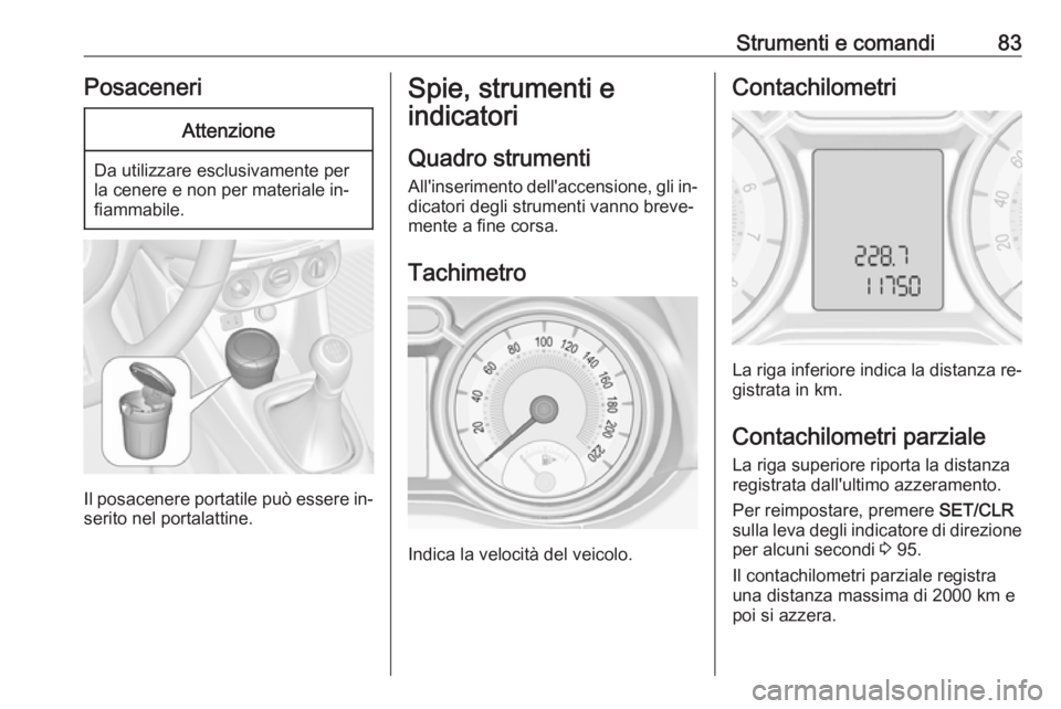 OPEL ADAM 2016.5 Manuale di uso e manutenzione (in Italian) Strumenti e comandi83PosaceneriAttenzione
Da utilizzare esclusivamente per
la cenere e non per materiale in‐
fiammabile.
Il posacenere portatile può essere in‐
serito nel portalattine.
Spie, stru OPEL ADAM 2016.5 Manuale di uso e manutenzione (in Italian) Strumenti e comandi83PosaceneriAttenzione
Da utilizzare esclusivamente per
la cenere e non per materiale in‐
fiammabile.
Il posacenere portatile può essere in‐
serito nel portalattine.
Spie, stru