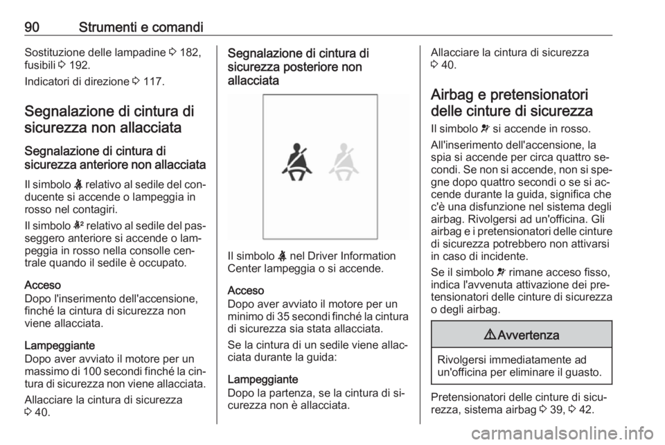 OPEL ADAM 2016.5  Manuale di uso e manutenzione (in Italian) 90Strumenti e comandiSostituzione delle lampadine 3 182,
fusibili  3 192.
Indicatori di direzione  3 117.
Segnalazione di cintura di
sicurezza non allacciata
Segnalazione di cintura di
sicurezza anter