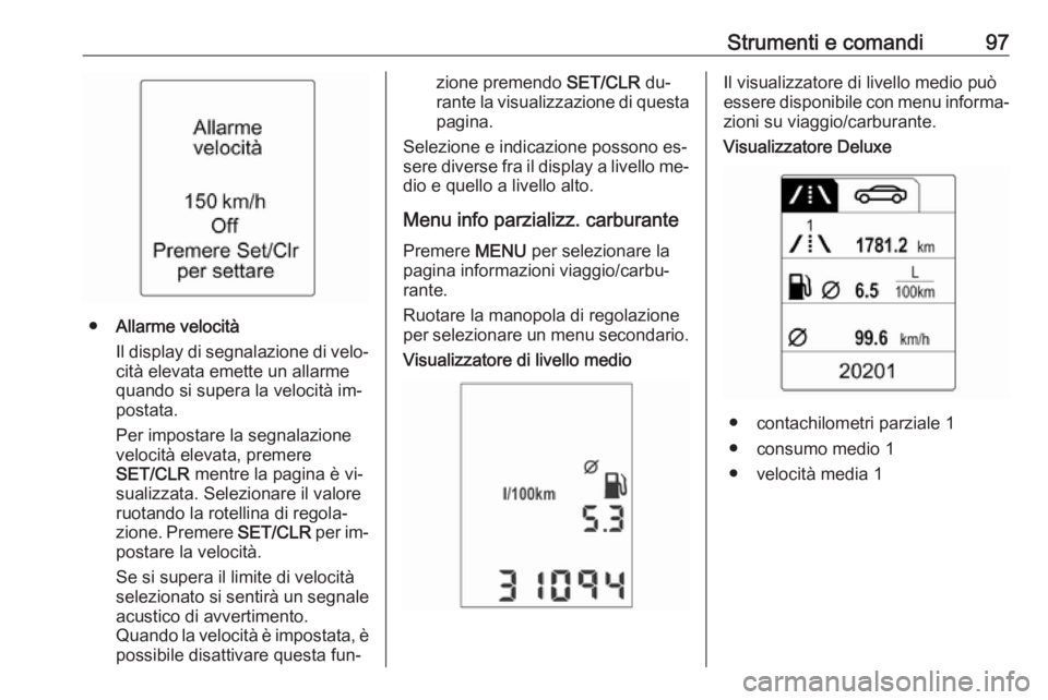 OPEL ADAM 2016.5  Manuale di uso e manutenzione (in Italian) Strumenti e comandi97
●Allarme velocità
Il display di segnalazione di velo‐
cità elevata emette un allarme
quando si supera la velocità im‐ postata.
Per impostare la segnalazione
velocità el