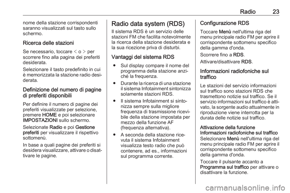 OPEL ADAM 2017  Manuale del sistema Infotainment (in Italian) Radio23nome della stazione corrispondenti
saranno visualizzati sul tasto sullo
schermo.
Ricerca delle stazioni
Se necessario, toccare  < o  > per
scorrere fino alla pagina dei preferiti
desiderata.
Se