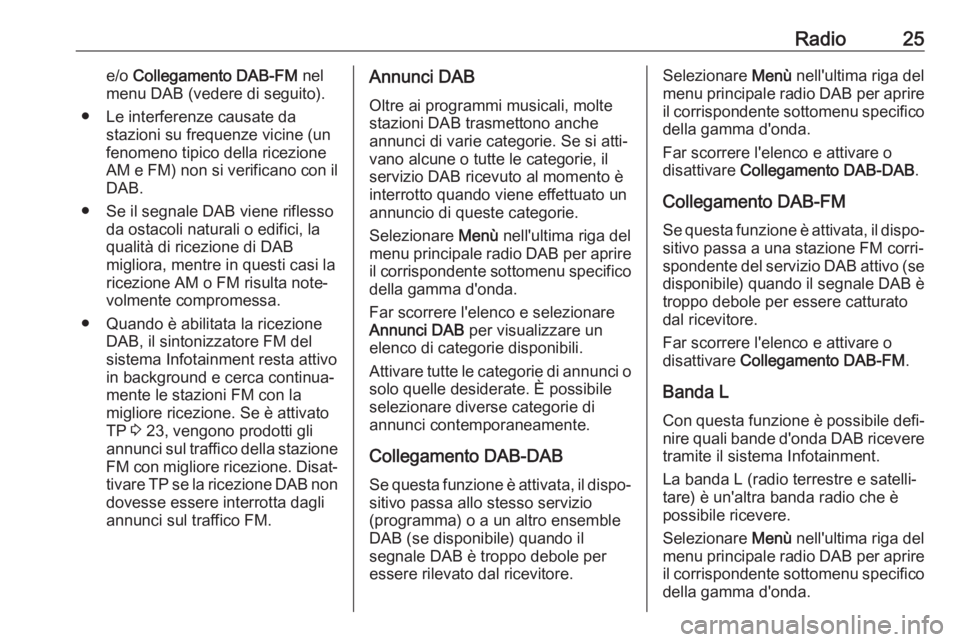 OPEL ADAM 2017  Manuale del sistema Infotainment (in Italian) Radio25e/o Collegamento DAB-FM  nel
menu DAB (vedere di seguito).
● Le interferenze causate da stazioni su frequenze vicine (un
fenomeno tipico della ricezione
AM e FM) non si verificano con il DAB.