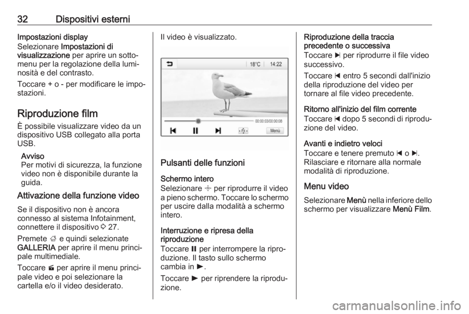 OPEL ADAM 2017  Manuale del sistema Infotainment (in Italian) 32Dispositivi esterniImpostazioni display
Selezionare  Impostazioni di
visualizzazione  per aprire un sotto‐
menu per la regolazione della lumi‐ nosità e del contrasto.
Toccare + o - per modifica