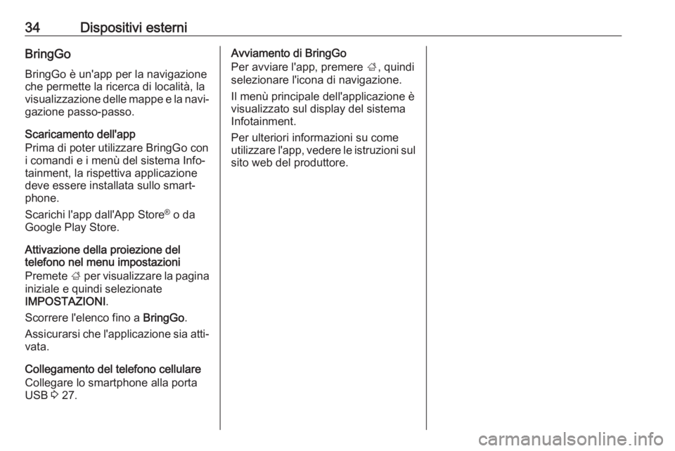 OPEL ADAM 2017  Manuale del sistema Infotainment (in Italian) 34Dispositivi esterniBringGoBringGo è un'app per la navigazioneche permette la ricerca di località, la
visualizzazione delle mappe e la navi‐
gazione passo-passo.
Scaricamento dell'app
Pri