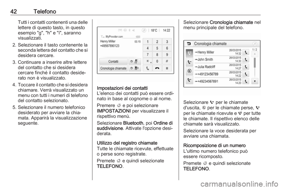 OPEL ADAM 2017  Manuale del sistema Infotainment (in Italian) 42TelefonoTutti i contatti contenenti una delle
lettere di questo tasto, in questo
esempio "g", "h" e "i", saranno
visualizzati.
2. Selezionare il tasto contenente la seconda l