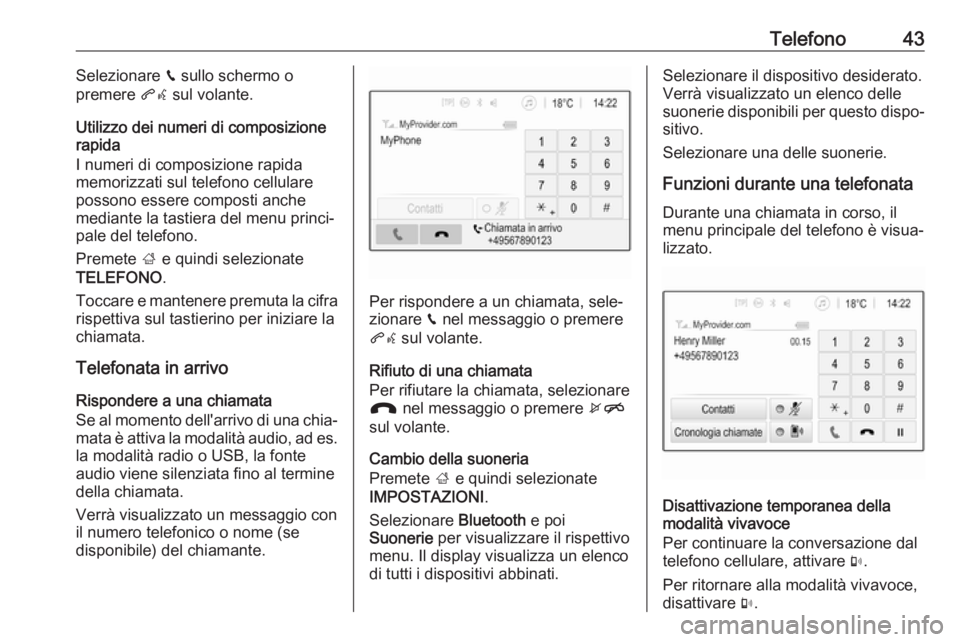 OPEL ADAM 2017  Manuale del sistema Infotainment (in Italian) Telefono43Selezionare v sullo schermo o
premere  qw sul volante.
Utilizzo dei numeri di composizione rapida
I numeri di composizione rapida
memorizzati sul telefono cellulare
possono essere composti a