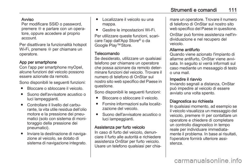 OPEL ADAM 2017  Manuale di uso e manutenzione (in Italian) Strumenti e comandi111Avviso
Per modificare SSID o password,
premere  Z e parlare con un opera‐
tore, oppure accedere al proprio account.
Per disattivare la funzionalità hotspot
Wi-Fi, premere  Z p