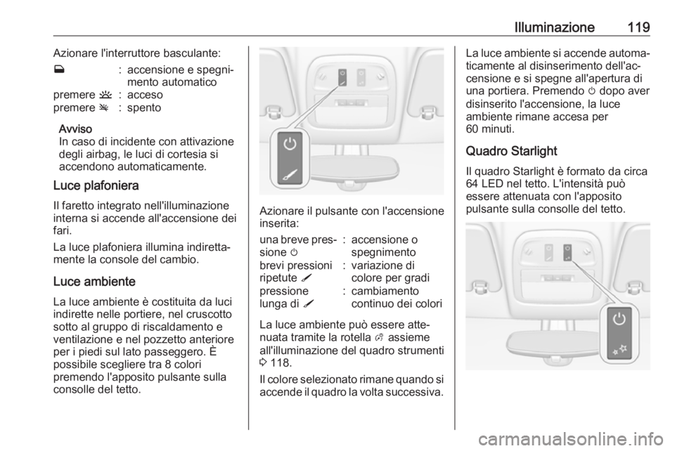 OPEL ADAM 2017 Manuale di uso e manutenzione (in Italian) Illuminazione119Azionare l'interruttore basculante:w:accensione e spegni‐
mento automaticopremere u:accesopremere v:spento
Avviso
In caso di incidente con attivazione degli airbag, le luci di c OPEL ADAM 2017 Manuale di uso e manutenzione (in Italian) Illuminazione119Azionare l'interruttore basculante:w:accensione e spegni‐
mento automaticopremere u:accesopremere v:spento
Avviso
In caso di incidente con attivazione degli airbag, le luci di c
