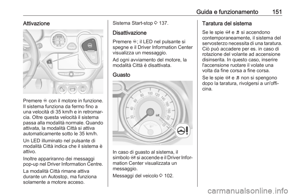 OPEL ADAM 2017 Manuale di uso e manutenzione (in Italian) Guida e funzionamento151Attivazione
Premere B con il motore in funzione.
Il sistema funziona da fermo fino a una velocità di 35 km/h e in retromar‐
cia. Oltre questa velocità il sistema passa all OPEL ADAM 2017 Manuale di uso e manutenzione (in Italian) Guida e funzionamento151Attivazione
Premere B con il motore in funzione.
Il sistema funziona da fermo fino a una velocità di 35 km/h e in retromar‐
cia. Oltre questa velocità il sistema passa all
