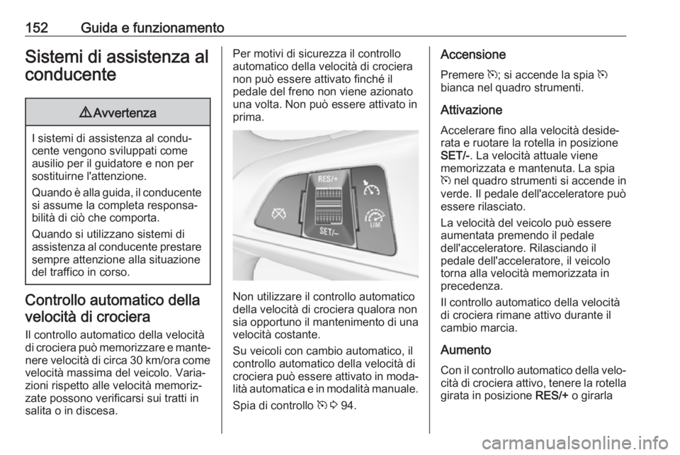 OPEL ADAM 2017 Manuale di uso e manutenzione (in Italian) 152Guida e funzionamentoSistemi di assistenza alconducente9 Avvertenza
I sistemi di assistenza al condu‐
cente vengono sviluppati come ausilio per il guidatore e non per
sostituirne l'attenzione OPEL ADAM 2017 Manuale di uso e manutenzione (in Italian) 152Guida e funzionamentoSistemi di assistenza alconducente9 Avvertenza
I sistemi di assistenza al condu‐
cente vengono sviluppati come ausilio per il guidatore e non per
sostituirne l'attenzione