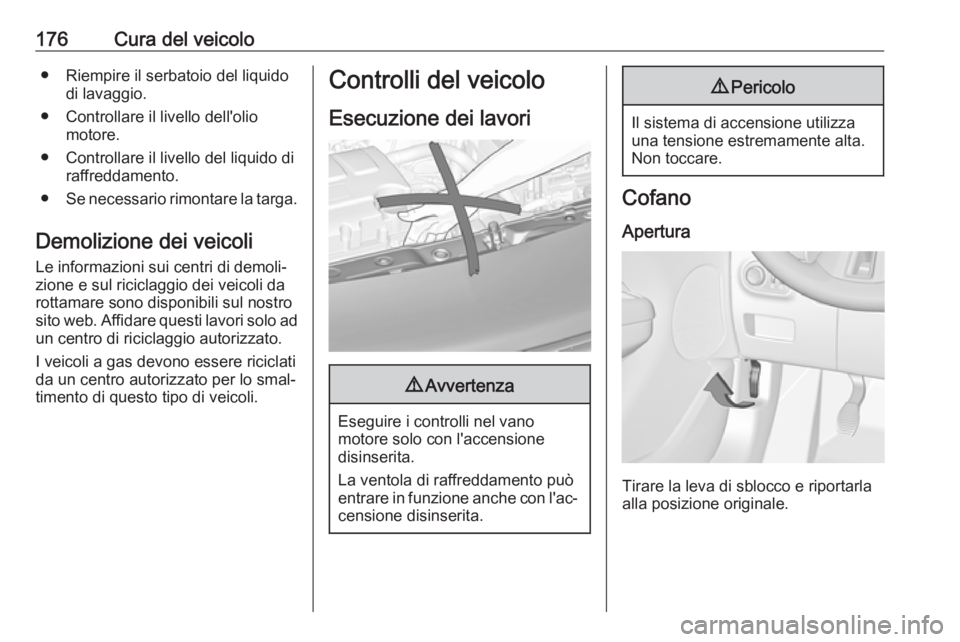 OPEL ADAM 2017  Manuale di uso e manutenzione (in Italian) 176Cura del veicolo● Riempire il serbatoio del liquidodi lavaggio.
● Controllare il livello dell'olio motore.
● Controllare il livello del liquido di raffreddamento.
● Se necessario rimont