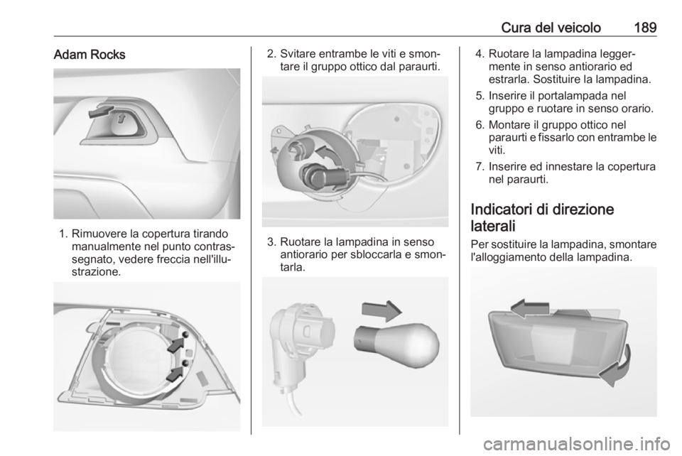 OPEL ADAM 2017 Manuale di uso e manutenzione (in Italian) Cura del veicolo189Adam Rocks
1. Rimuovere la copertura tirandomanualmente nel punto contras‐
segnato, vedere freccia nell'illu‐
strazione.
2. Svitare entrambe le viti e smon‐ tare il gruppo OPEL ADAM 2017 Manuale di uso e manutenzione (in Italian) Cura del veicolo189Adam Rocks
1. Rimuovere la copertura tirandomanualmente nel punto contras‐
segnato, vedere freccia nell'illu‐
strazione.
2. Svitare entrambe le viti e smon‐ tare il gruppo