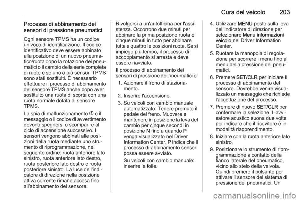 OPEL ADAM 2017  Manuale di uso e manutenzione (in Italian) Cura del veicolo203Processo di abbinamento dei
sensori di pressione pneumatici
Ogni sensore TPMS ha un codice
univoco di identificazione. Il codice
identificativo deve essere abbinato
alla posizione d