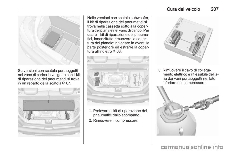 OPEL ADAM 2017 Manuale di uso e manutenzione (in Italian) Cura del veicolo207
Su versioni con scatola portaoggetti
nel vano di carico la valigetta con il kit
di riparazione dei pneumatici si trova
in un reparto della scatola 3 67.
Nelle versioni con scatola OPEL ADAM 2017 Manuale di uso e manutenzione (in Italian) Cura del veicolo207
Su versioni con scatola portaoggetti
nel vano di carico la valigetta con il kit
di riparazione dei pneumatici si trova
in un reparto della scatola 3 67.
Nelle versioni con scatola