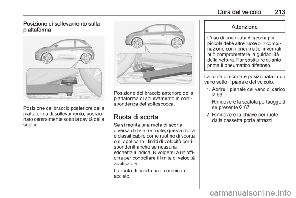 OPEL ADAM 2017  Manuale di uso e manutenzione (in Italian) Cura del veicolo213Posizione di sollevamento sullapiattaforma
Posizione del braccio posteriore della
piattaforma di sollevamento, posizio‐
nato centralmente sotto la cavità della soglia.
Posizione 