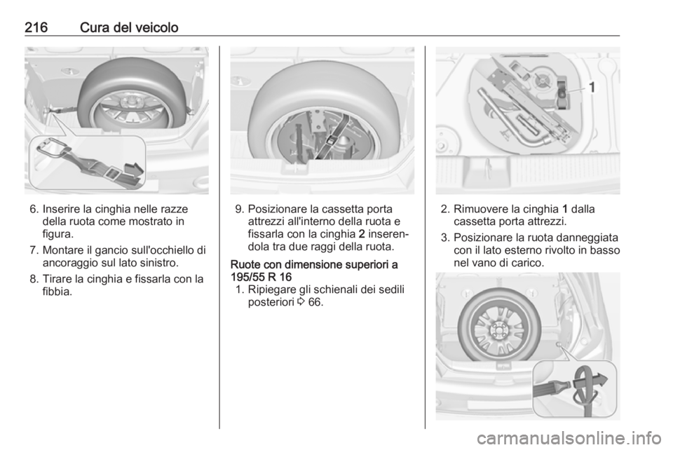 OPEL ADAM 2017  Manuale di uso e manutenzione (in Italian) 216Cura del veicolo
6. Inserire la cinghia nelle razzedella ruota come mostrato in
figura.
7. Montare il gancio sull'occhiello di ancoraggio sul lato sinistro.
8. Tirare la cinghia e fissarla con 