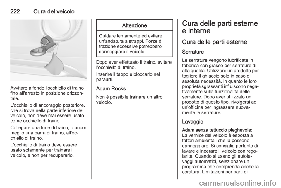 OPEL ADAM 2017  Manuale di uso e manutenzione (in Italian) 222Cura del veicolo
Avvitare a fondo l'occhiello di traino
fino all'arresto in posizione orizzon‐
tale.
L'occhiello di ancoraggio posteriore,
che si trova nella parte inferiore del
veico