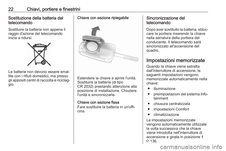 OPEL ADAM 2017  Manuale di uso e manutenzione (in Italian) 22Chiavi, portiere e finestriniSostituzione della batteria del
telecomando
Sostituire la batteria non appena il
raggio d'azione del telecomando
inizia a ridursi.
Le batterie non devono essere smal