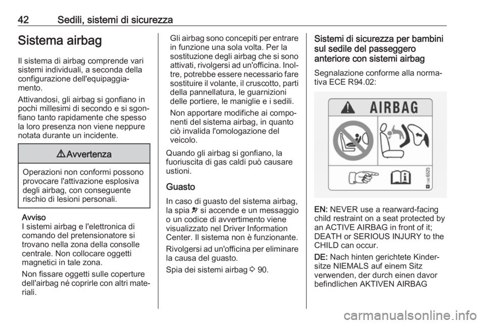 OPEL ADAM 2017  Manuale di uso e manutenzione (in Italian) 42Sedili, sistemi di sicurezzaSistema airbagIl sistema di airbag comprende vari
sistemi individuali, a seconda della
configurazione dell'equipaggia‐
mento.
Attivandosi, gli airbag si gonfiano in