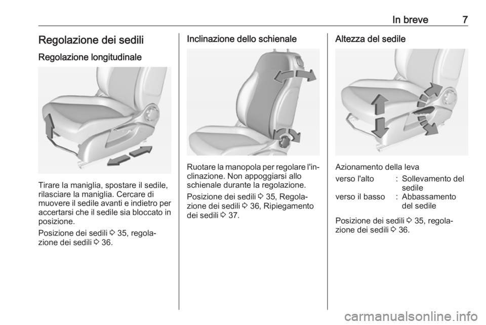 OPEL ADAM 2017  Manuale di uso e manutenzione (in Italian) In breve7Regolazione dei sediliRegolazione longitudinale
Tirare la maniglia, spostare il sedile,
rilasciare la maniglia. Cercare di
muovere il sedile avanti e indietro per accertarsi che il sedile sia