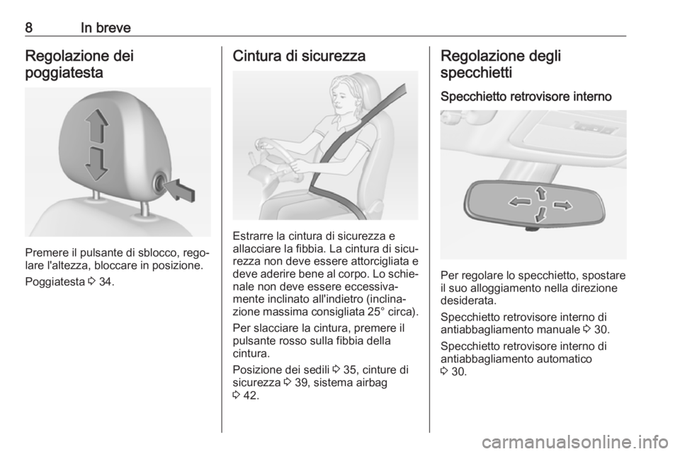 OPEL ADAM 2017  Manuale di uso e manutenzione (in Italian) 8In breveRegolazione dei
poggiatesta
Premere il pulsante di sblocco, rego‐
lare l'altezza, bloccare in posizione.
Poggiatesta  3 34.
Cintura di sicurezza
Estrarre la cintura di sicurezza e
allac