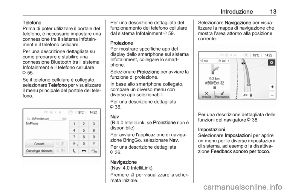 OPEL ADAM 2017.5  Manuale del sistema Infotainment (in Italian) Introduzione13Telefono
Prima di poter utilizzare il portale del
telefono, è necessario impostare una
connessione tra il sistema Infotain‐
ment e il telefono cellulare.
Per una descrizione dettaglia