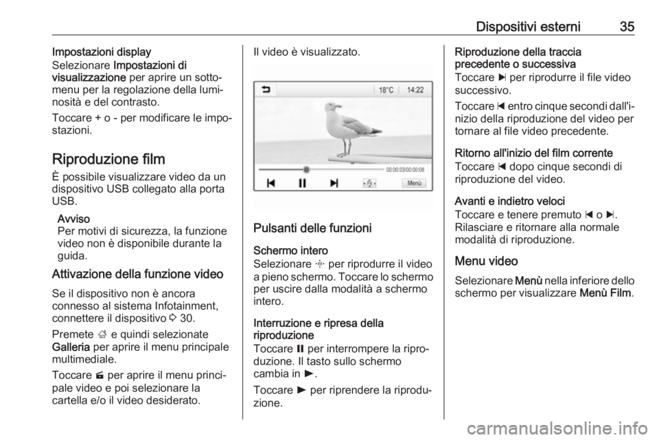 OPEL ADAM 2017.5  Manuale del sistema Infotainment (in Italian) Dispositivi esterni35Impostazioni display
Selezionare  Impostazioni di
visualizzazione  per aprire un sotto‐
menu per la regolazione della lumi‐
nosità e del contrasto.
Toccare + o - per modifica