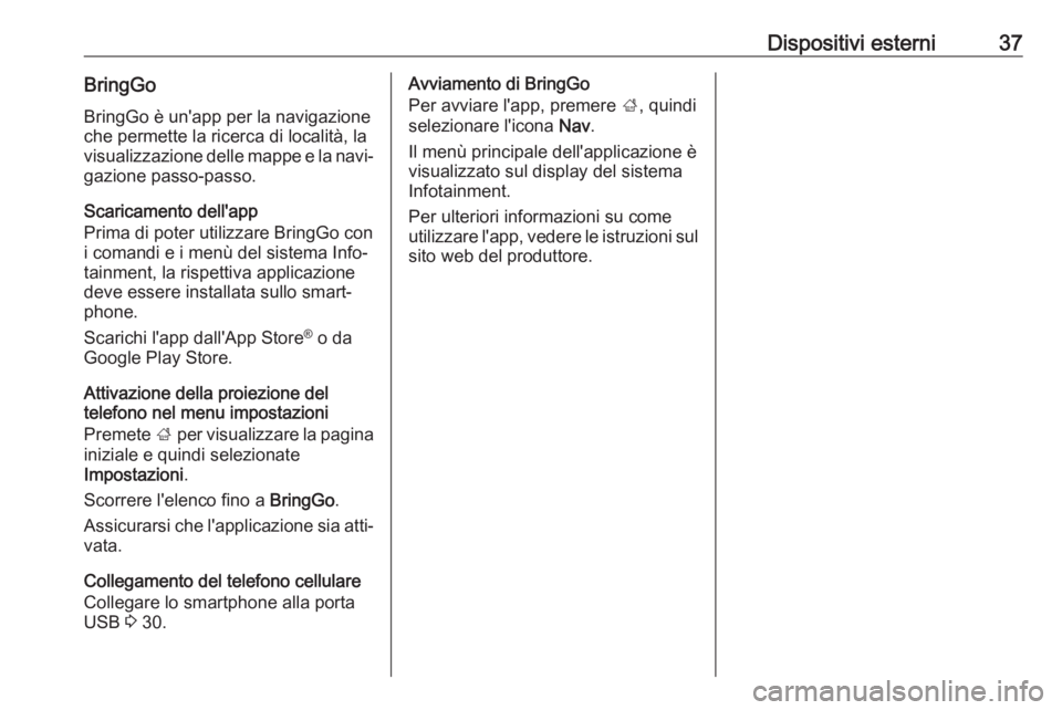 OPEL ADAM 2017.5  Manuale del sistema Infotainment (in Italian) Dispositivi esterni37BringGoBringGo è un'app per la navigazioneche permette la ricerca di località, la
visualizzazione delle mappe e la navi‐
gazione passo-passo.
Scaricamento dell'app
Pri