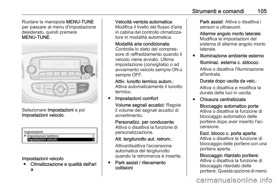 OPEL ADAM 2017.5  Manuale di uso e manutenzione (in Italian) Strumenti e comandi105Ruotare la manopola MENU-TUNE
per passare al menu d'impostazione
desiderato, quindi premere
MENU-TUNE .
Selezionare Impostazioni  e poi
Impostazioni veicolo .
Impostazioni ve
