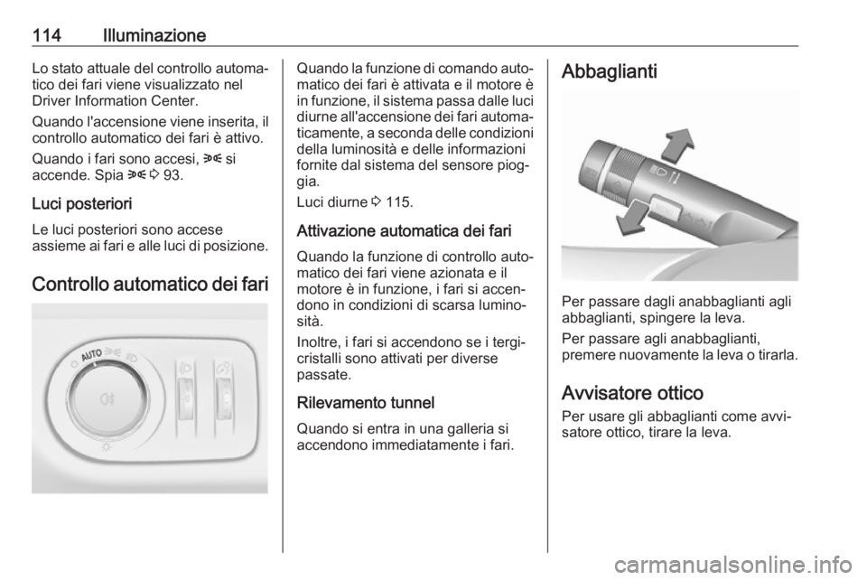 OPEL ADAM 2017.5  Manuale di uso e manutenzione (in Italian) 114IlluminazioneLo stato attuale del controllo automa‐tico dei fari viene visualizzato nel
Driver Information Center.
Quando l'accensione viene inserita, il controllo automatico dei fari è atti