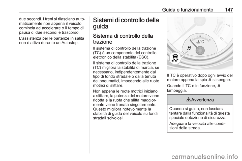 OPEL ADAM 2017.5  Manuale di uso e manutenzione (in Italian) Guida e funzionamento147due secondi. I freni si rilasciano auto‐
maticamente non appena il veicolo
comincia ad accelerare o il tempo di
pausa di due secondi è trascorso.
L'assistenza per le par