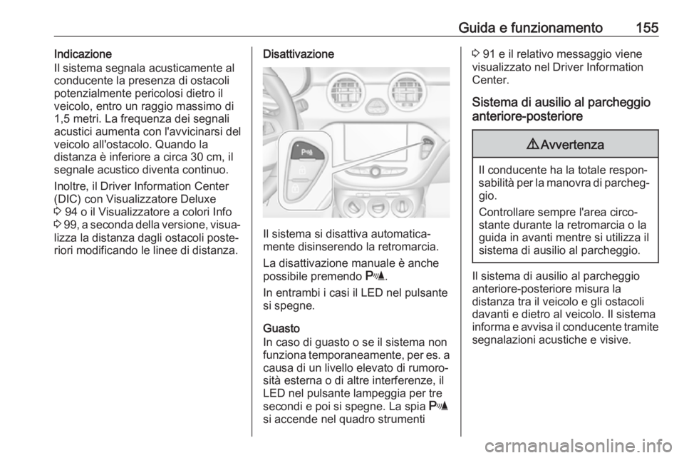OPEL ADAM 2017.5  Manuale di uso e manutenzione (in Italian) Guida e funzionamento155Indicazione
Il sistema segnala acusticamente al
conducente la presenza di ostacoli
potenzialmente pericolosi dietro il
veicolo, entro un raggio massimo di
1,5 metri. La frequen