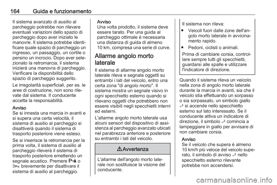 OPEL ADAM 2017.5  Manuale di uso e manutenzione (in Italian) 164Guida e funzionamentoIl sistema avanzato di ausilio al
parcheggio potrebbe non rilevare
eventuali variazioni dello spazio di
parcheggio dopo aver iniziato le
manovre. Il sistema potrebbe identi‐ 