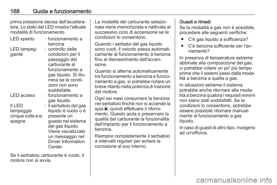 OPEL ADAM 2017.5  Manuale di uso e manutenzione (in Italian) 168Guida e funzionamentoprima pressione decisa dell'accelera‐tore. Lo stato del LED mostra l'attuale modalità di funzionamento.LED spento:funzionamento a
benzinaLED lampeg‐
giante:control