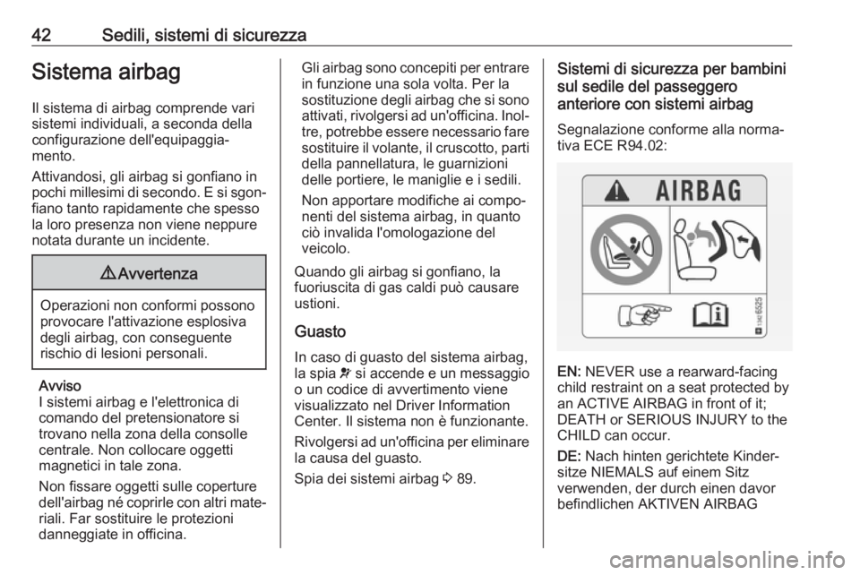 OPEL ADAM 2017.5  Manuale di uso e manutenzione (in Italian) 42Sedili, sistemi di sicurezzaSistema airbagIl sistema di airbag comprende vari
sistemi individuali, a seconda della
configurazione dell'equipaggia‐
mento.
Attivandosi, gli airbag si gonfiano in