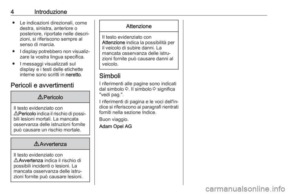 OPEL ADAM 2017.5  Manuale di uso e manutenzione (in Italian) 4Introduzione● Le indicazioni direzionali, comedestra, sinistra, anteriore o
posteriore, riportate nelle descri‐ zioni, si riferiscono sempre al
senso di marcia.
● I display potrebbero non visua