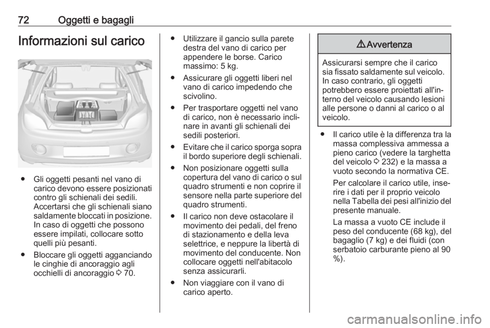 OPEL ADAM 2017.5  Manuale di uso e manutenzione (in Italian) 72Oggetti e bagagliInformazioni sul carico
● Gli oggetti pesanti nel vano dicarico devono essere posizionati
contro gli schienali dei sedili.
Accertarsi che gli schienali siano
saldamente bloccati i