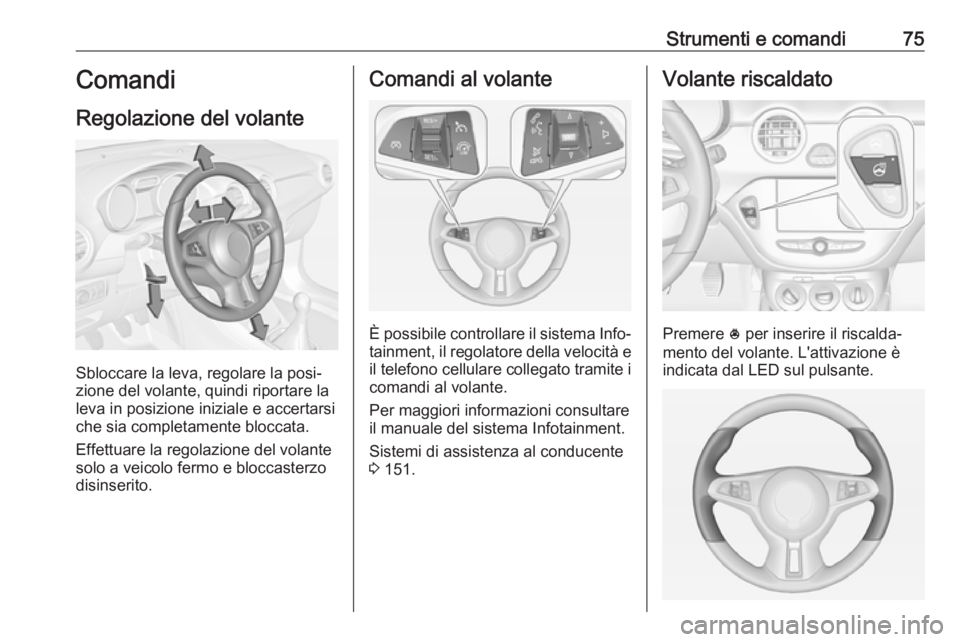 OPEL ADAM 2017.5 Manuale di uso e manutenzione (in Italian) Strumenti e comandi75Comandi
Regolazione del volante
Sbloccare la leva, regolare la posi‐
zione del volante, quindi riportare la
leva in posizione iniziale e accertarsi che sia completamente bloccat OPEL ADAM 2017.5 Manuale di uso e manutenzione (in Italian) Strumenti e comandi75Comandi
Regolazione del volante
Sbloccare la leva, regolare la posi‐
zione del volante, quindi riportare la
leva in posizione iniziale e accertarsi che sia completamente bloccat