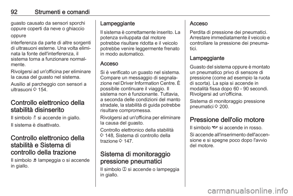 OPEL ADAM 2017.5  Manuale di uso e manutenzione (in Italian) 92Strumenti e comandiguasto causato da sensori sporchi
oppure coperti da neve o ghiaccio
oppure
interferenza da parte di altre sorgenti
di ultrasuoni esterne. Una volta elimi‐
nata la fonte dell'
