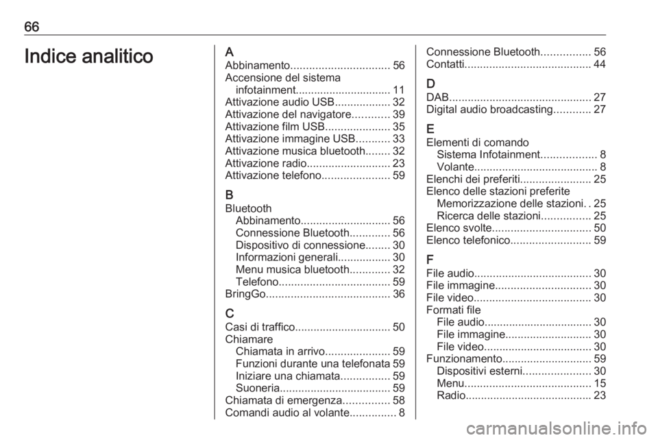 OPEL ADAM 2018 Manuale del sistema Infotainment (in Italian) 66Indice analiticoAAbbinamento ................................ 56
Accensione del sistema infotainment............................... 11
Attivazione audio USB ..................32
Attivazione del navi OPEL ADAM 2018 Manuale del sistema Infotainment (in Italian) 66Indice analiticoAAbbinamento ................................ 56
Accensione del sistema infotainment............................... 11
Attivazione audio USB ..................32
Attivazione del navi