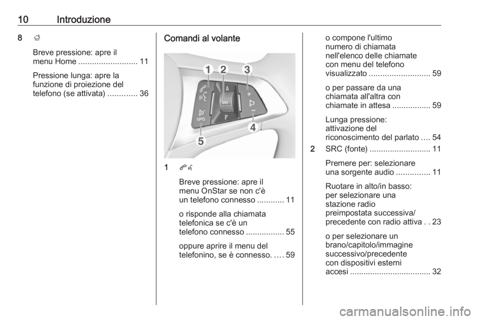 OPEL ADAM 2018  Manuale del sistema Infotainment (in Italian) 10Introduzione8;
Breve pressione: apre il
menu Home .......................... 11
Pressione lunga: apre la
funzione di proiezione del
telefono (se attivata) .............36Comandi al volante
1qw
Breve