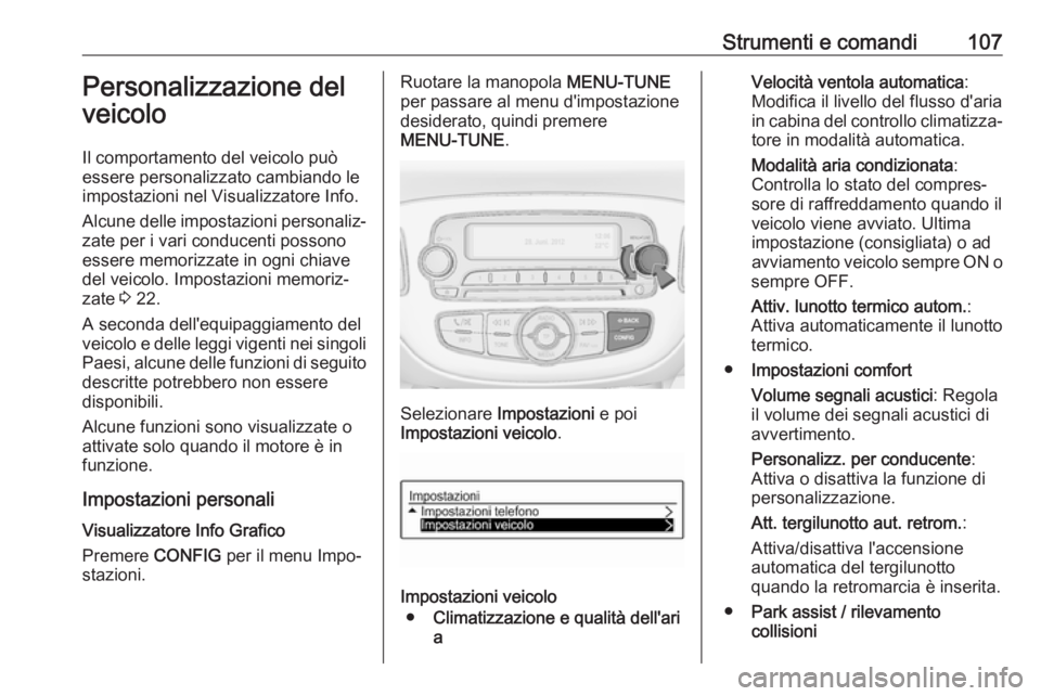 OPEL ADAM 2018 Manuale di uso e manutenzione (in Italian) Strumenti e comandi107Personalizzazione del
veicolo
Il comportamento del veicolo può essere personalizzato cambiando leimpostazioni nel Visualizzatore Info.
Alcune delle impostazioni personaliz‐
za OPEL ADAM 2018 Manuale di uso e manutenzione (in Italian) Strumenti e comandi107Personalizzazione del
veicolo
Il comportamento del veicolo può essere personalizzato cambiando leimpostazioni nel Visualizzatore Info.
Alcune delle impostazioni personaliz‐
za