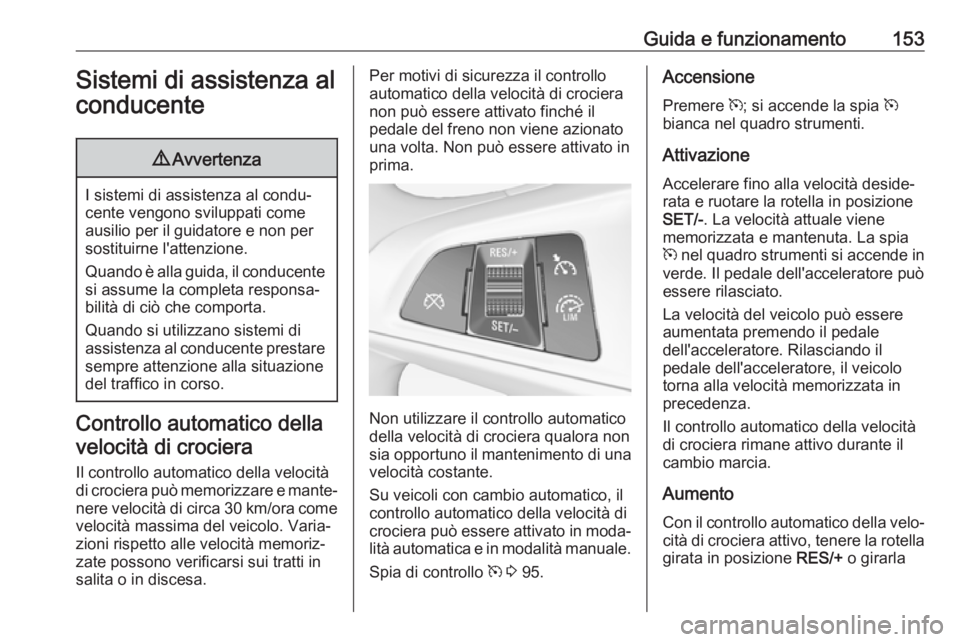 OPEL ADAM 2018 Manuale di uso e manutenzione (in Italian) Guida e funzionamento153Sistemi di assistenza al
conducente9 Avvertenza
I sistemi di assistenza al condu‐
cente vengono sviluppati come ausilio per il guidatore e non per
sostituirne l'attenzion OPEL ADAM 2018 Manuale di uso e manutenzione (in Italian) Guida e funzionamento153Sistemi di assistenza al
conducente9 Avvertenza
I sistemi di assistenza al condu‐
cente vengono sviluppati come ausilio per il guidatore e non per
sostituirne l'attenzion