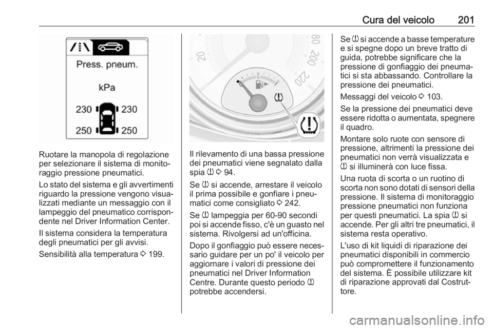 OPEL ADAM 2018  Manuale di uso e manutenzione (in Italian) Cura del veicolo201
Ruotare la manopola di regolazione
per selezionare il sistema di monito‐
raggio pressione pneumatici.
Lo stato del sistema e gli avvertimenti
riguardo la pressione vengono visua