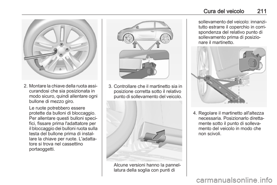 OPEL ADAM 2018 Manuale di uso e manutenzione (in Italian) Cura del veicolo211
2.Montare la chiave della ruota assi‐
curandosi che sia posizionata in
modo sicuro, quindi allentare ogni
bullone di mezzo giro.
Le ruote potrebbero essere
protette da bulloni di OPEL ADAM 2018 Manuale di uso e manutenzione (in Italian) Cura del veicolo211
2.Montare la chiave della ruota assi‐
curandosi che sia posizionata in
modo sicuro, quindi allentare ogni
bullone di mezzo giro.
Le ruote potrebbero essere
protette da bulloni di